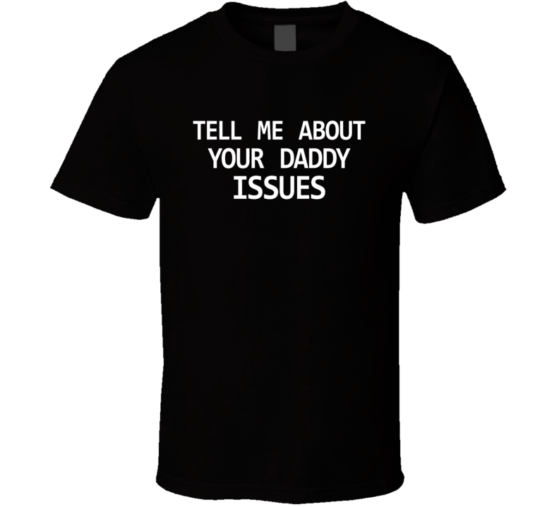 Tell Me About Your Daddy Issues Funny Hilarious T Shirt