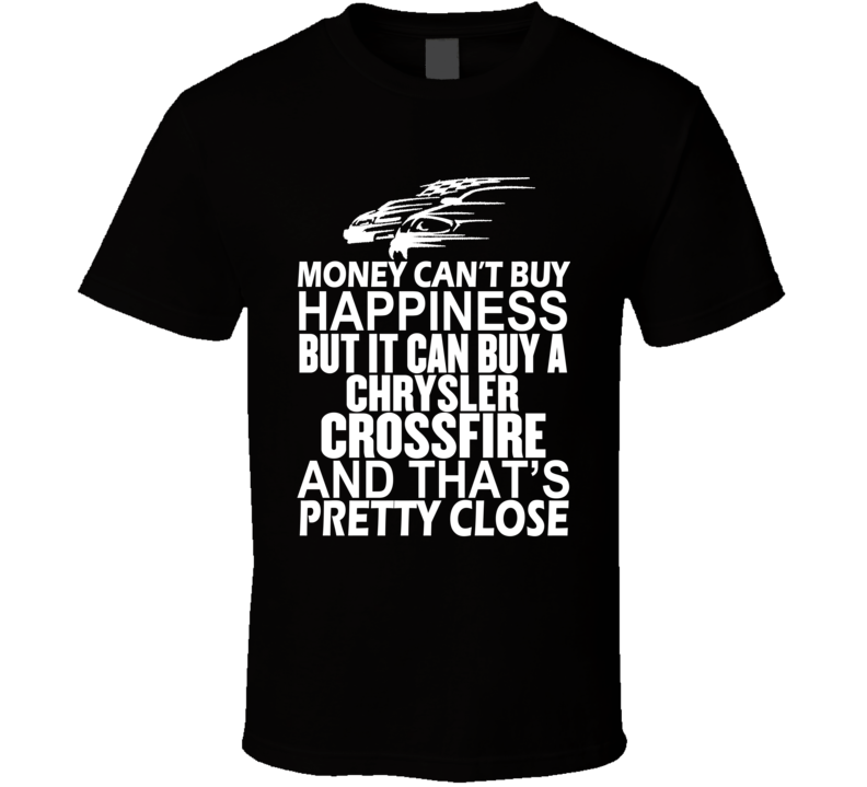 Money Can't Buy Happiness It Can Buy A Chrysler Crossfire Car T Shirt