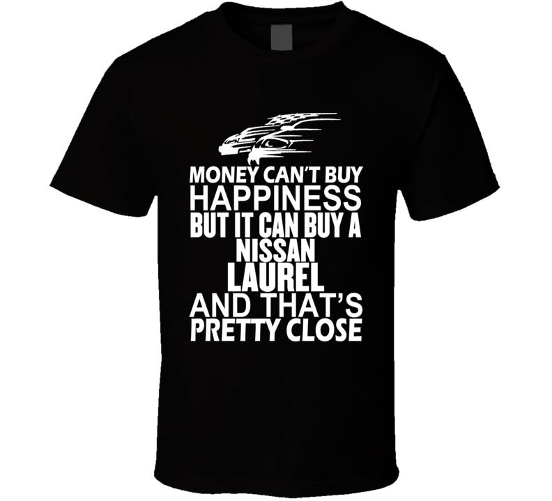Money Can't Buy Happiness It Can Buy A Nissan Laurel Car T Shirt