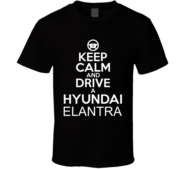 Keep Calm And Drive A Hyundai Elantra Car Shirt