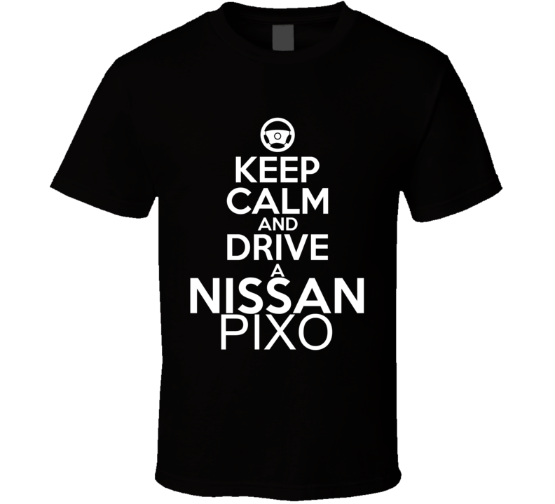 Keep Calm And Drive A Nissan Pixo Car Shirt