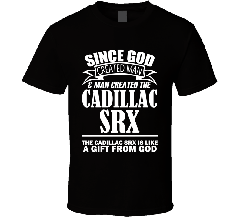 God Created Man And The Cadillac SRX Is A Gift T Shirt