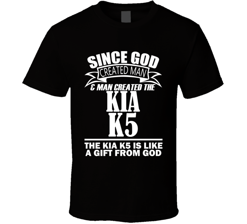 God Created Man And The Kia K5 Is A Gift T Shirt