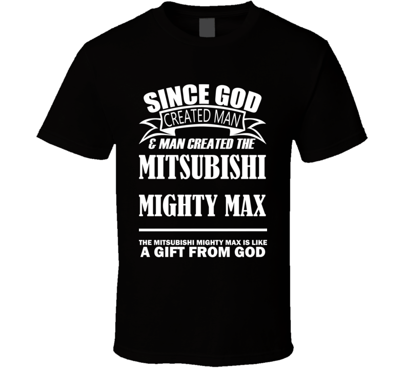 God Created Man And The Mitsubishi Mighty Max Is A Gift T Shirt