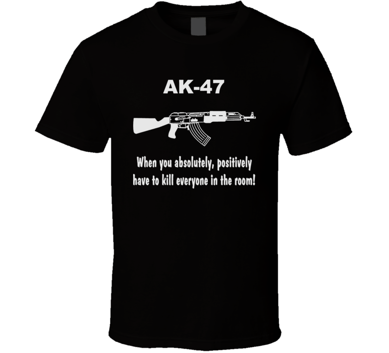 AK47 When You Just Have To Funny Hilarious T Shirt