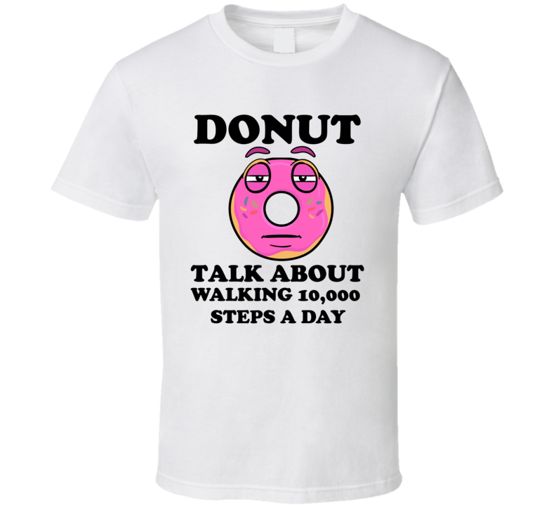 Donut Want To Talk About Walking 10000 Steps A Day Funny T Shirt