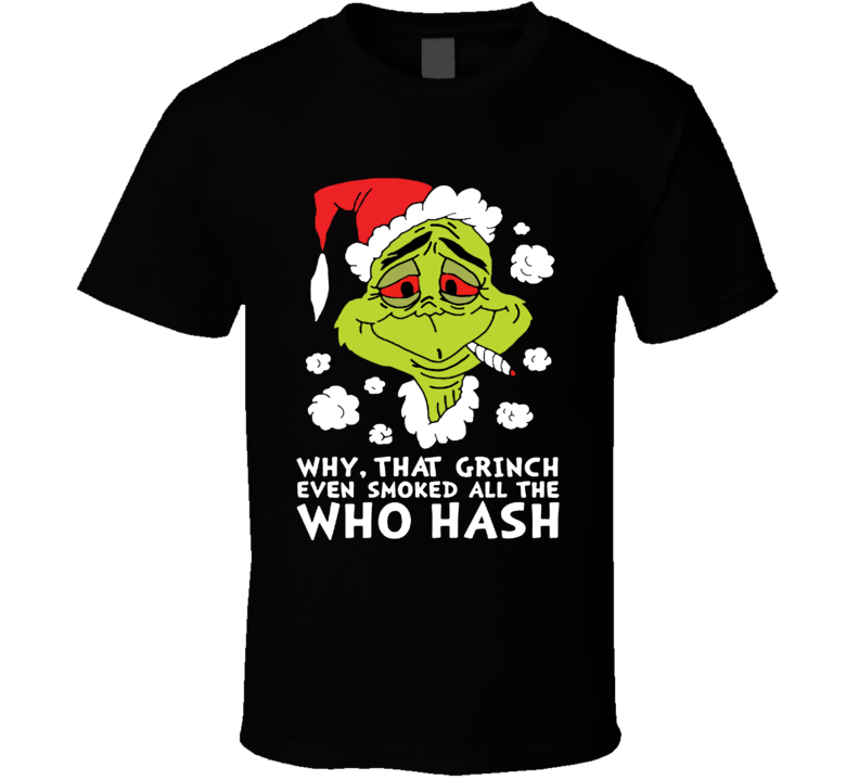 Why That Grinch Even Smoked All The Who Hash Funny Christmas Holiday Weed Shirt