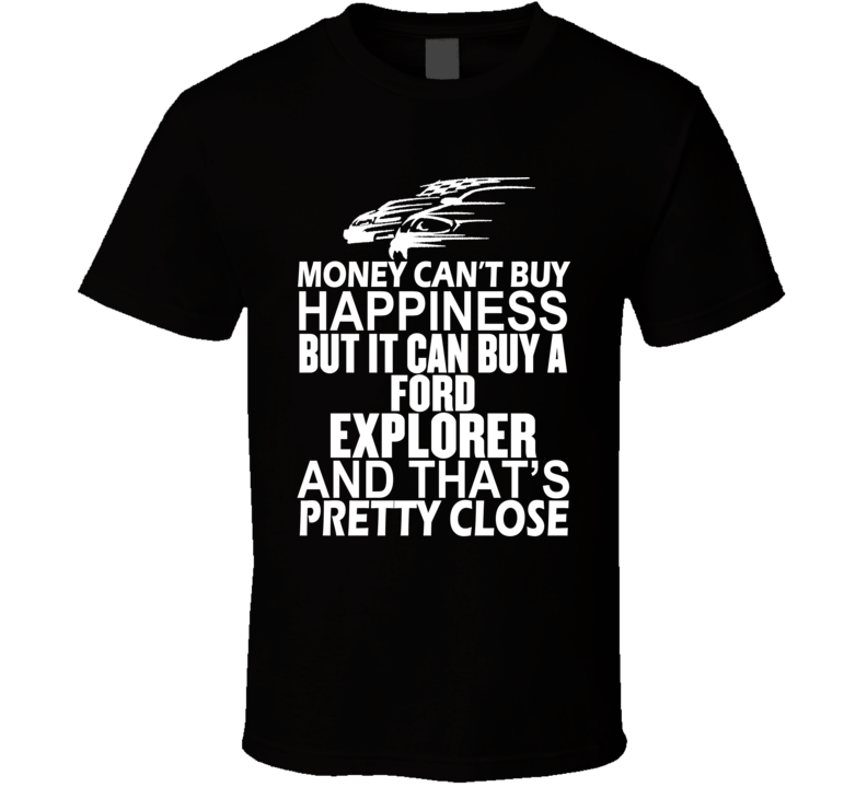 Money Can't Buy Happiness It Can Buy A Ford Explorer Car T Shirt