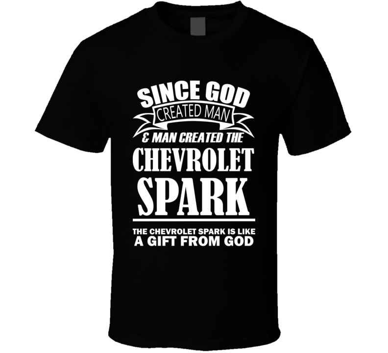 God Created Man And The Chevrolet Spark Is A Gift T Shirt