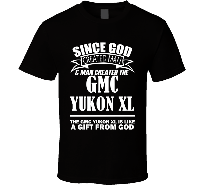 God Created Man And The GMC Yukon XL Is A Gift T Shirt