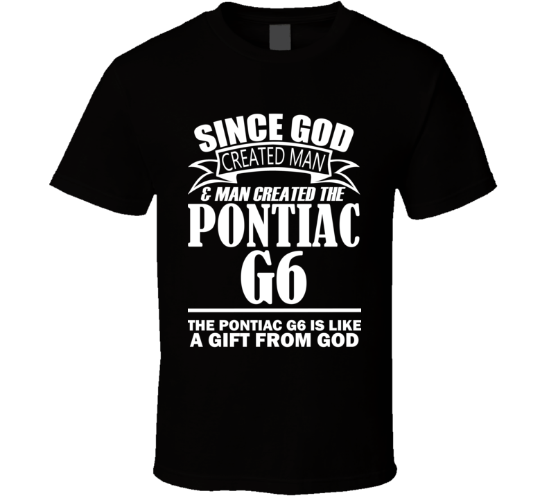 God Created Man And The Pontiac G6 Is A Gift T Shirt