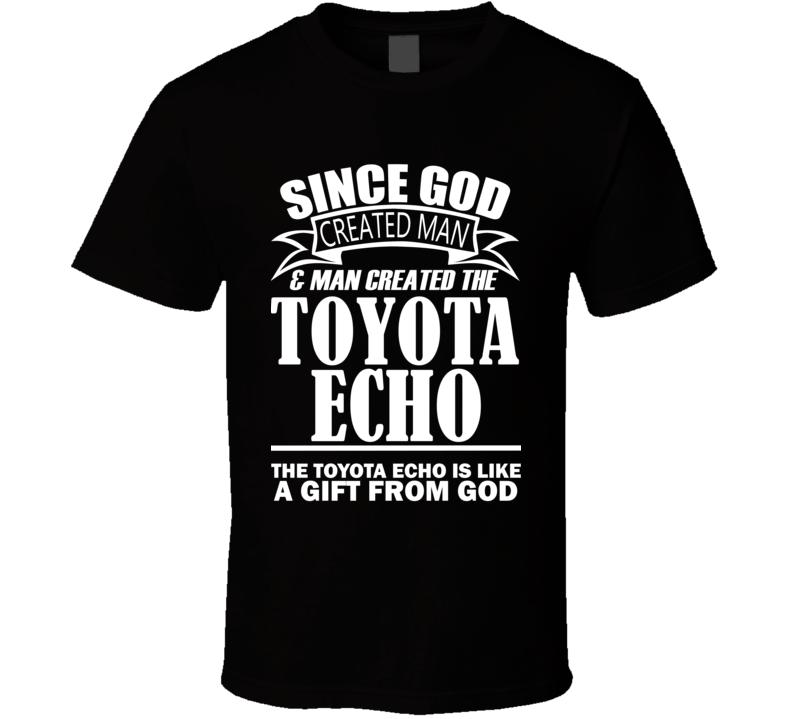 God Created Man And The Toyota Echo Is A Gift T Shirt