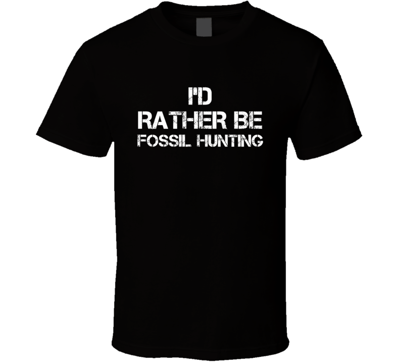 I'd Rather Be Fossil Hunting Hobby T Shirt