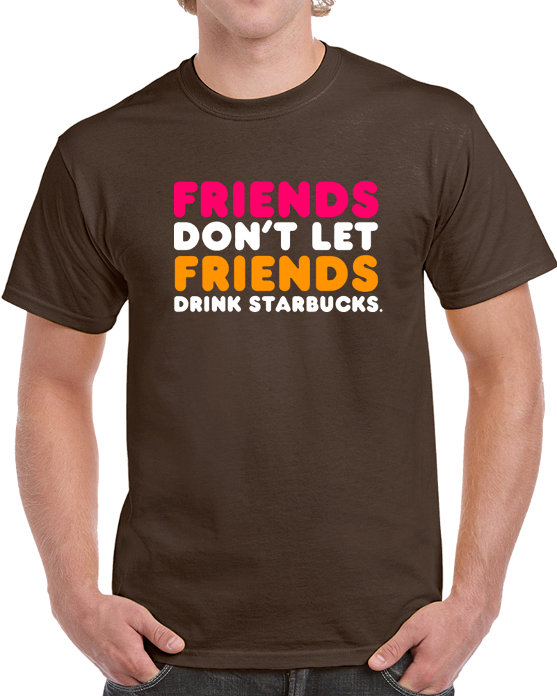 Friends Dont Let Friends Drink Starbucks Clever Dunkin T Shirt