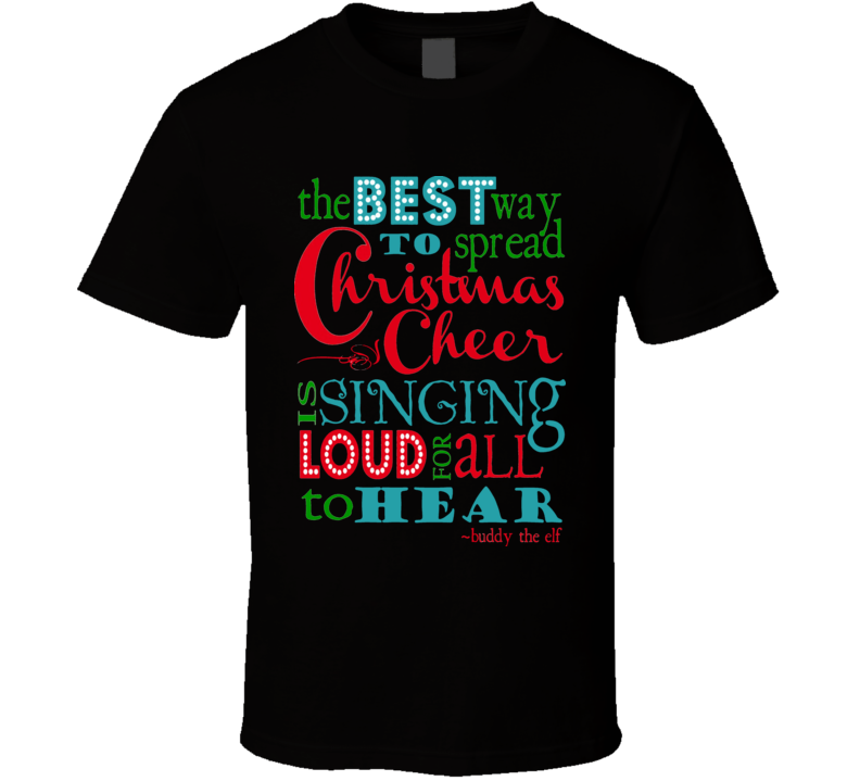 The Best Way To Spread Christmas Cheer Is Singing Loud For All To Hear Buddy The Elf Movie Quote Holiday T Shirt