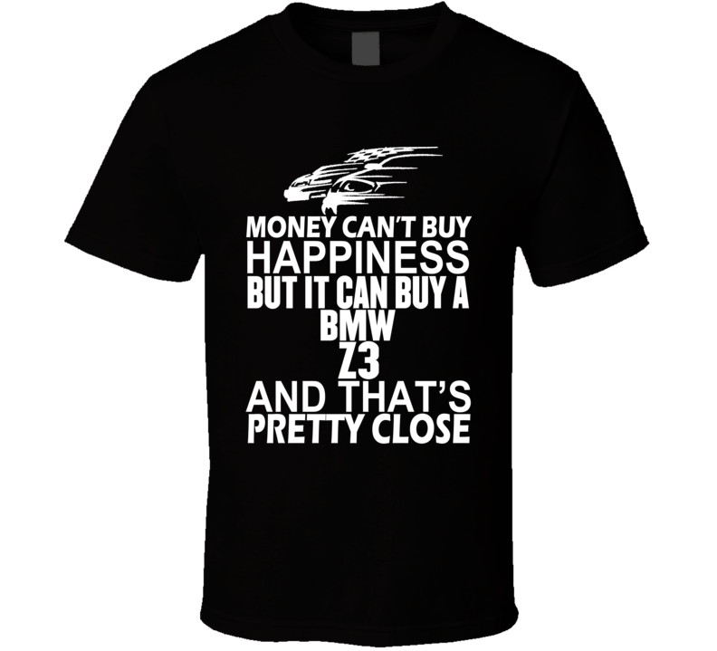 Money Can't Buy Happiness It Can Buy A BMW Z3 Car T Shirt