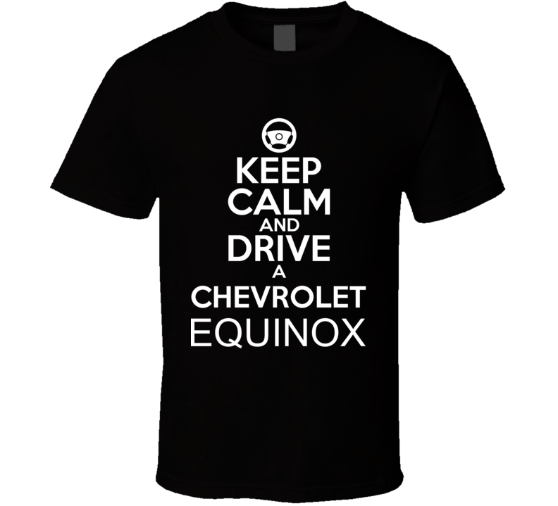 Keep Calm And Drive A Chevrolet Equinox Car Shirt