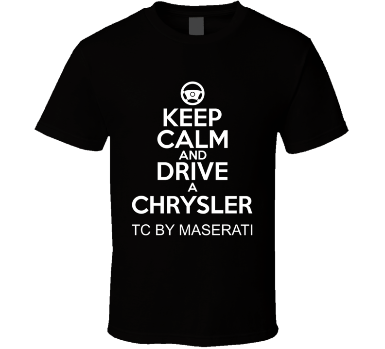 Keep Calm And Drive A Chrysler TC by Maserati Car Shirt