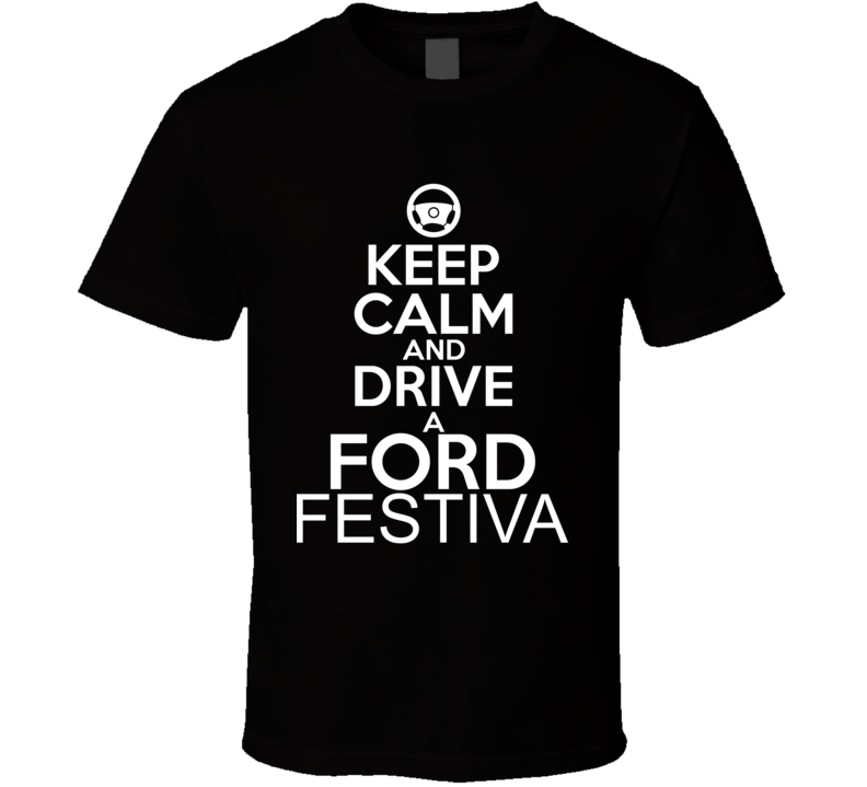 Keep Calm And Drive A Ford Festiva Car Shirt