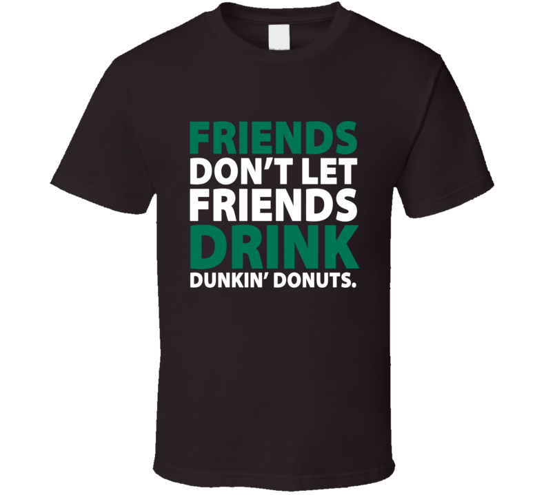Friends Don't Let Friends Drink Dunkin' Donuts Starbucks Colors Coffee T Shirt