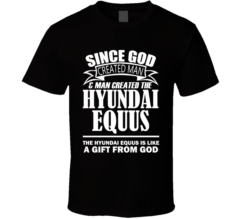 God Created Man And The Hyundai Equus Is A Gift T Shirt