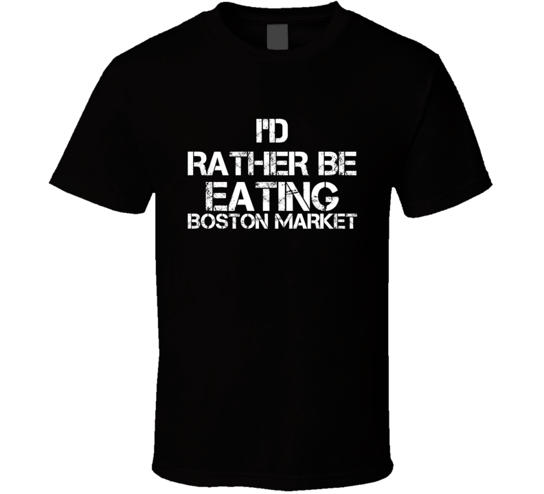 I'd Rather Be Eating Boston Market T Shirt