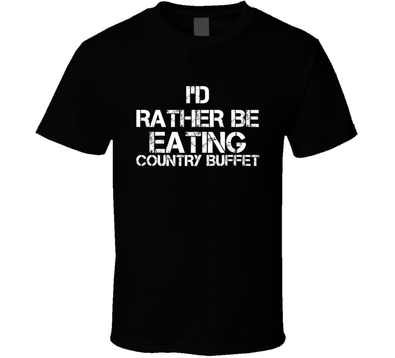 I'd Rather Be Eating Country Buffet T Shirt