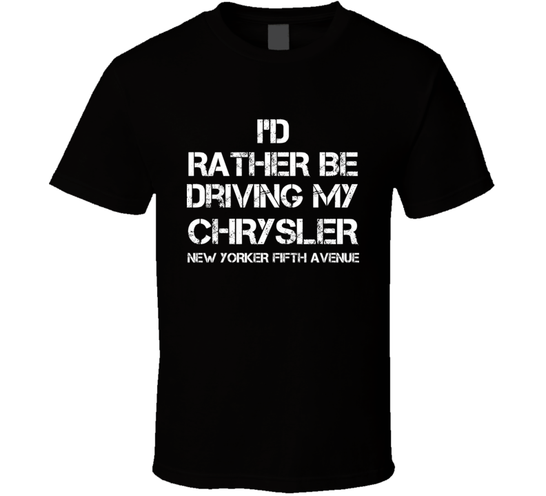 I'd Rather Be Driving My Chrysler  New Yorker Fifth Avenue Car T Shirt