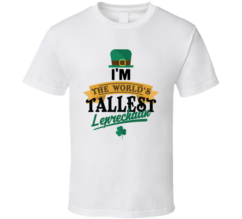 I'm The Worlds Tallest Leprechaun Funny St Patrick's Day T Shirt