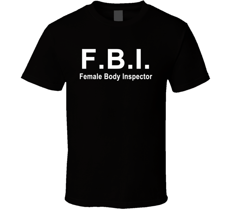FBI Female Body Inspector Funny Hilarious T Shirt FBI Female Body Inspector Funny Hilarious T Shirt