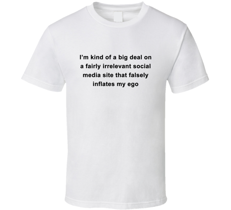 I'm Kind of a Big Deal on a Fairly Irrelevant Social Media Site T Shirt I'm Kind of a Big Deal on a Fairly Irrelevant Social Media Site T Shirt