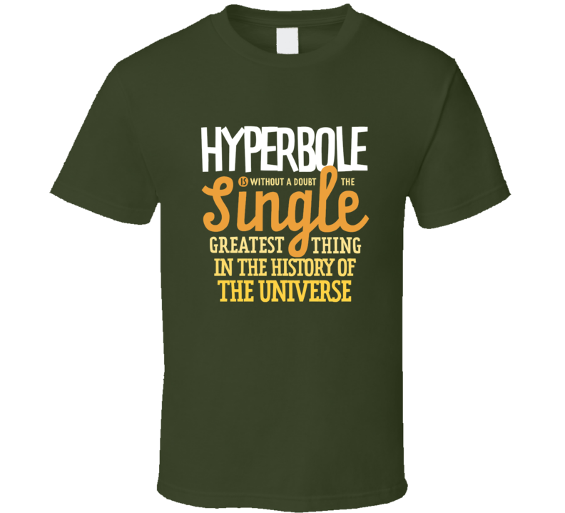 Hyperbole Is The Single Greatest Thing In The Universe Meme T Shirt