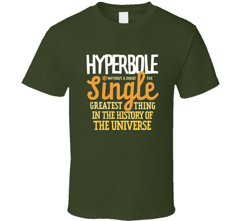 Hyperbole Is The Single Greatest Thing In The Universe Meme T Shirt Hyperbole Is The Single Greatest Thing In The Universe Meme T Shirt