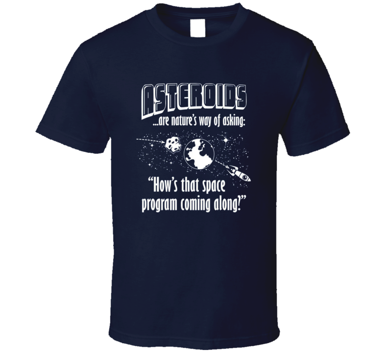 Asteroids Are Natures Way of Asking Hows Space Program Coming Along T Shirt Asteroids Are Natures Way of Asking Hows Space Program Coming Along T Shirt