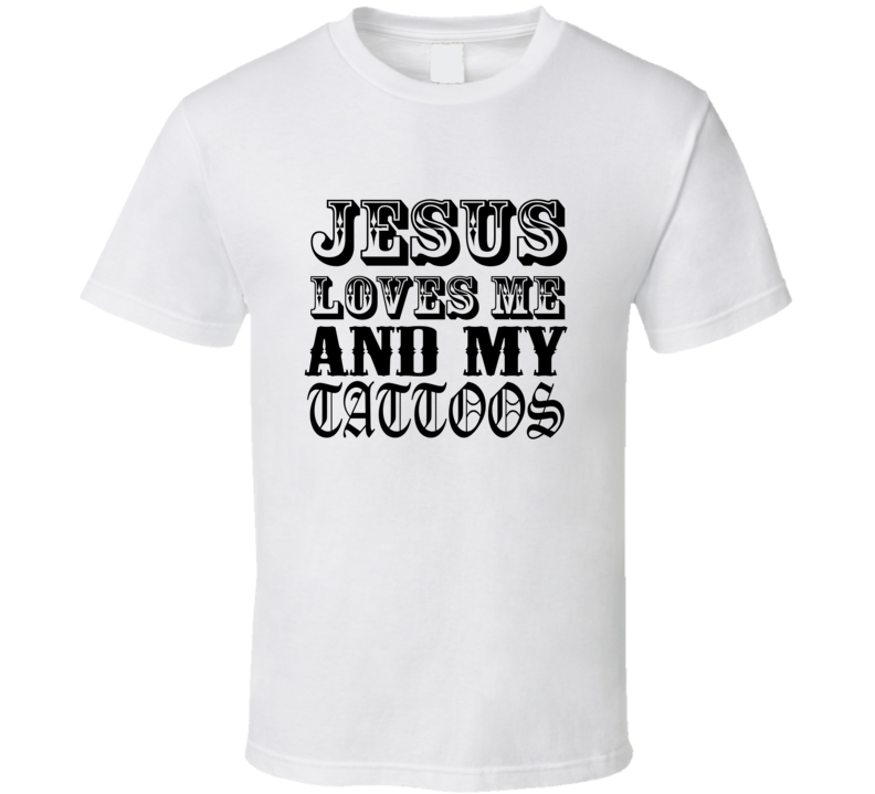 Jesus Loves Me And My Tattoos Funny Artist Rebel T Shirt Jesus Loves Me And My Tattoos Funny Artist Rebel T Shirt