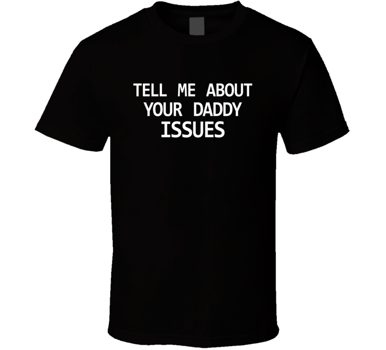 Tell Me About Your Daddy Issues Funny Hilarious T Shirt Tell Me About Your Daddy Issues Funny Hilarious T Shirt