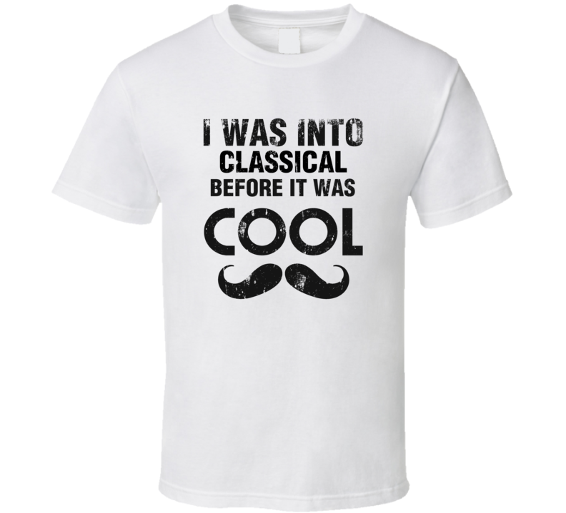 I Was Into Classical Before It Was Cool I Was Into Classical Before It Was Cool