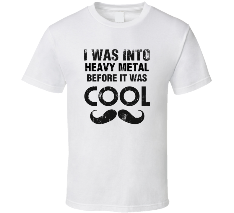 I Was Into Heavy Metal Before It Was Cool I Was Into Heavy Metal Before It Was Cool