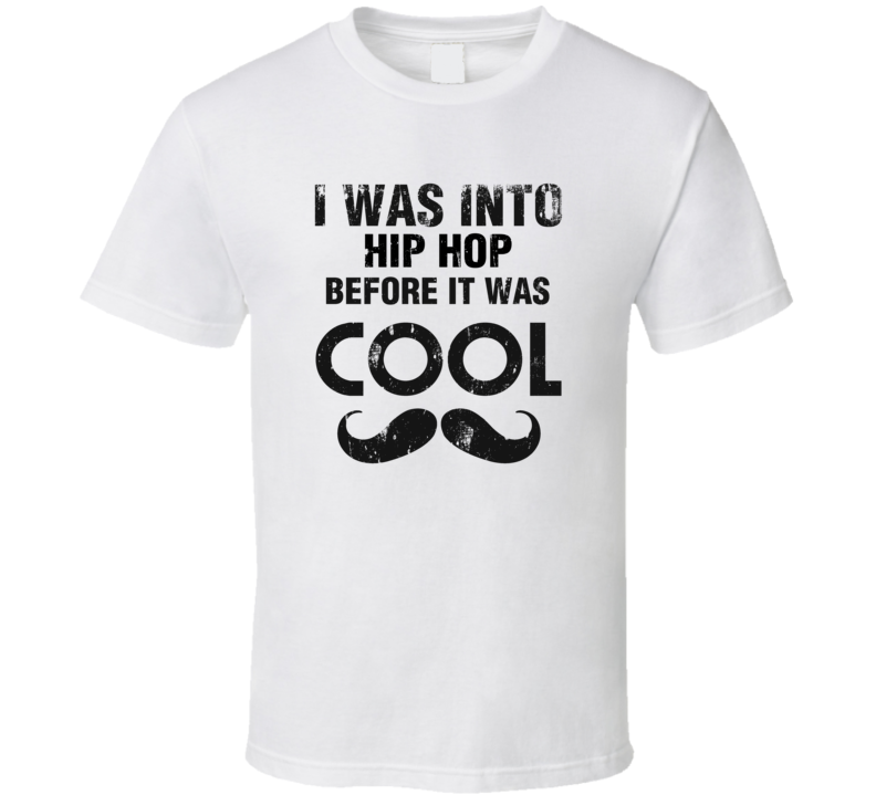 I Was Into Hip Hop Before It Was Cool I Was Into Hip Hop Before It Was Cool