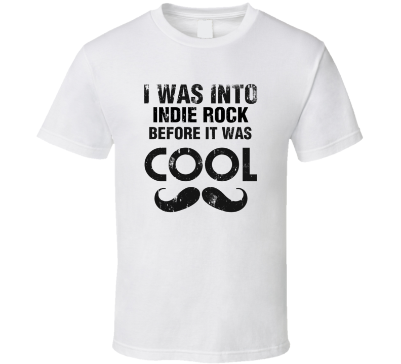 I Was Into Indie Rock Before It Was Cool I Was Into Indie Rock Before It Was Cool