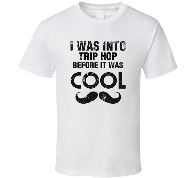 I Was Into Trip Hop Before It Was Cool I Was Into Trip Hop Before It Was Cool
