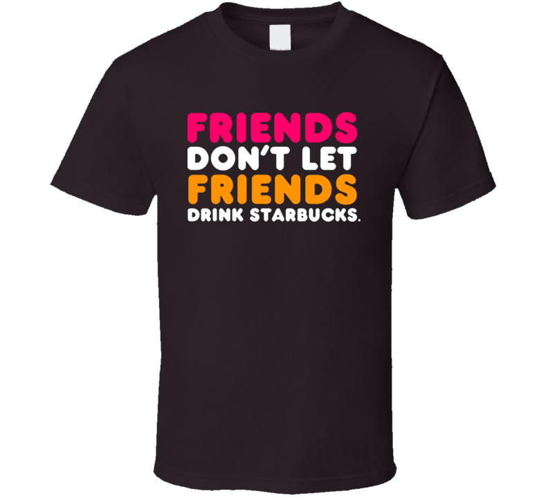 Friends Dont Let Friends Drink Starbucks Funny Dunkin T Shirt Friends Dont Let Friends Drink Starbucks Funny Dunkin T Shirt