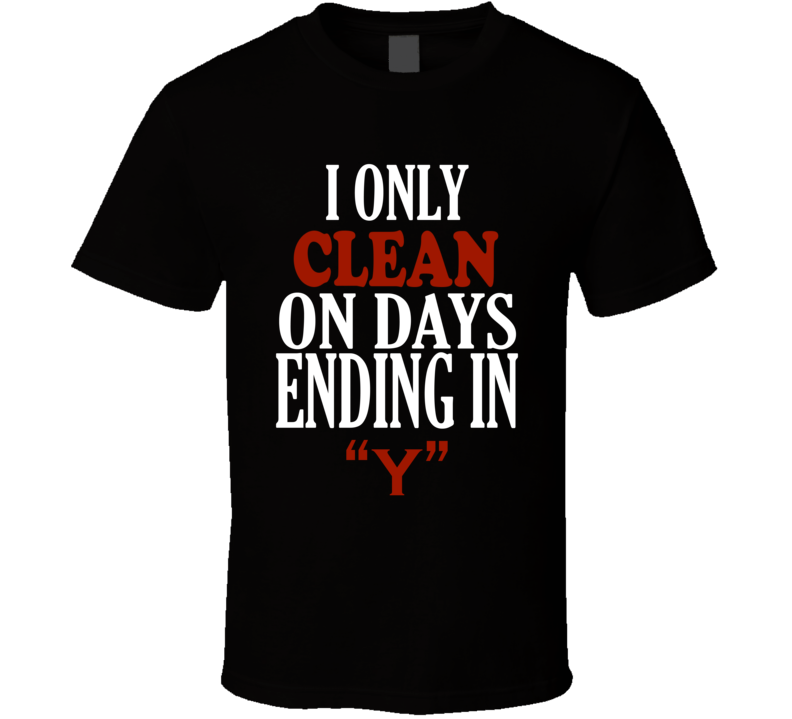 I Only clean On Days That End In Y Funny T Shirt I Only clean On Days That End In Y Funny T Shirt