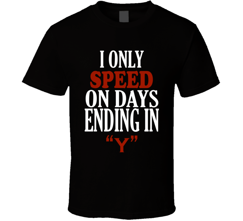 I Only speed On Days That End In Y Funny T Shirt I Only speed On Days That End In Y Funny T Shirt