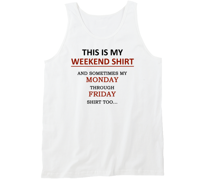 This is my Weekend shirt and Sometimes my Monday through Friday shirt, too This is my Weekend shirt and Sometimes my Monday through Friday shirt, too