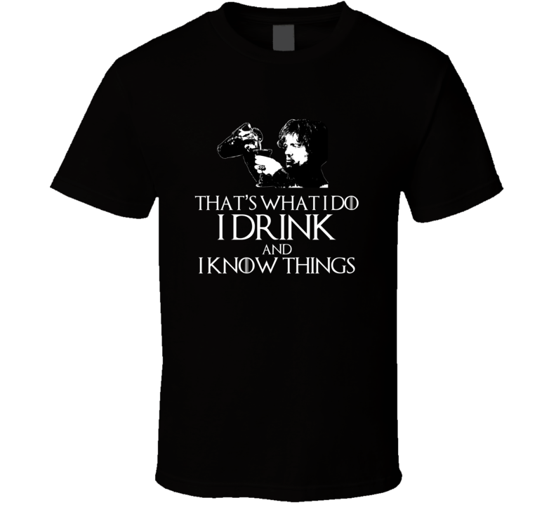 Tyrion Lannister It's What i Do I Drink And I Know Things GoT T Shirt Tyrion Lannister It's What i Do I Drink And I Know Things GoT T Shirt