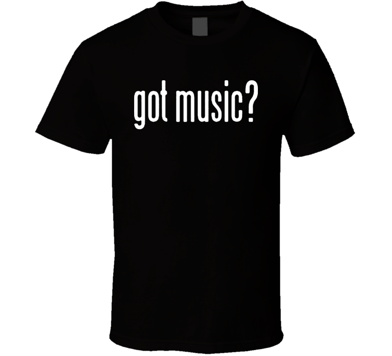 Got Music T Shirt Got Music T Shirt