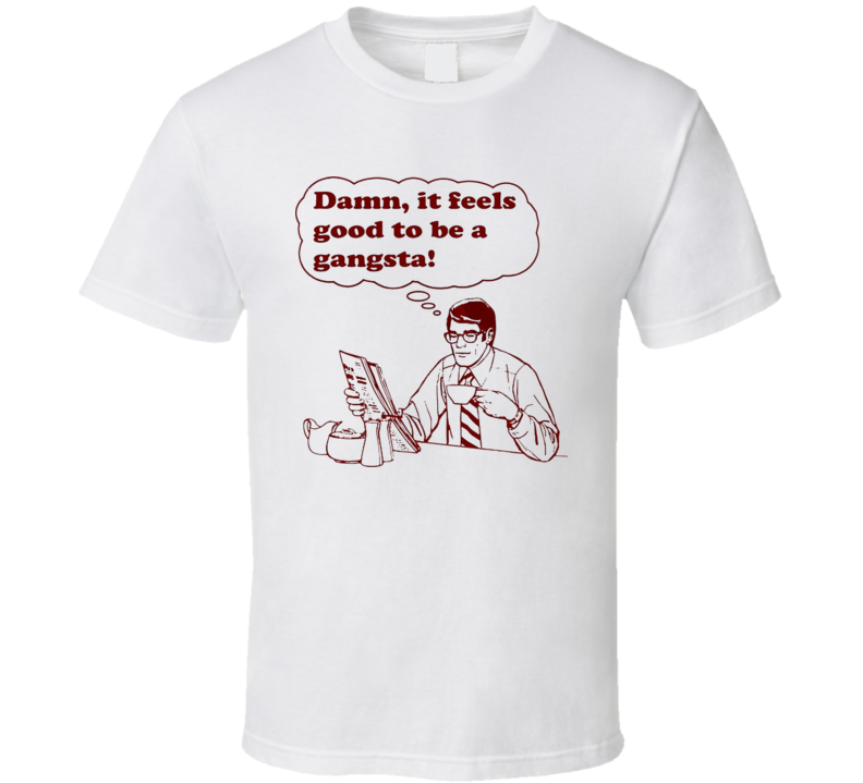 Damn it Feels Good To Be A Gangsta T Shirt Damn it Feels Good To Be A Gangsta T Shirt