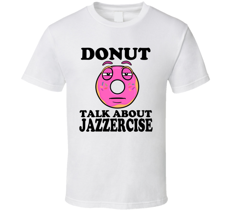 Donut Want To Talk About Jazzercise Funny T Shirt Donut Want To Talk About Jazzercise Funny T Shirt