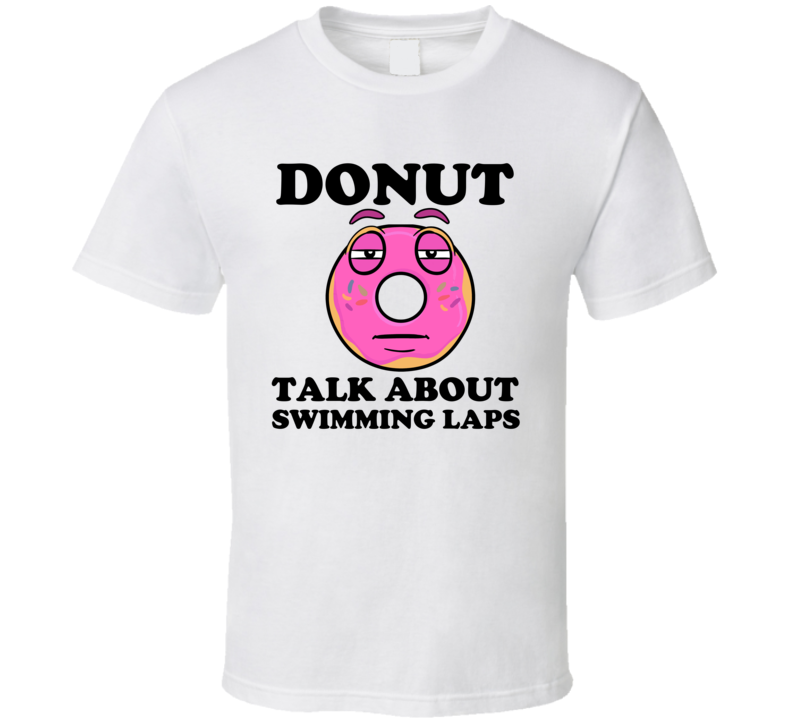 Donut Want To Talk About Swimming Laps Funny T Shirt Donut Want To Talk About Swimming Laps Funny T Shirt